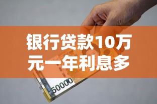 银行贷款10万元一年利息多少？算清成本再借钱更安心