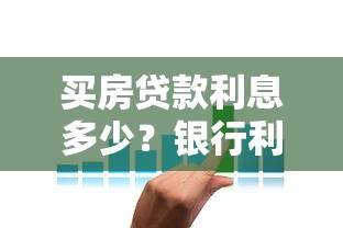 买房贷款利息多少？银行利率怎么算？这份攻略帮你省下冤枉钱