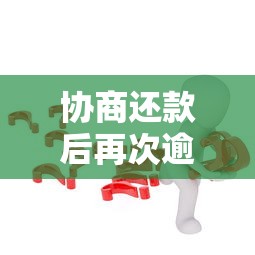 协商还款后再次逾期怎么办?补救措施与应对策略解析 协商还款后再次逾期怎么办?补救措施与应对策略解析