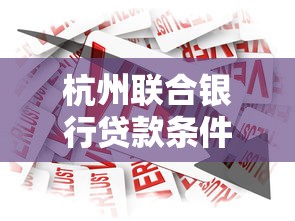 杭州联合银行贷款条件全解析,个人与企业申请攻略速览 杭州联合银行贷款条件全解析,个人与企业申请攻略速览