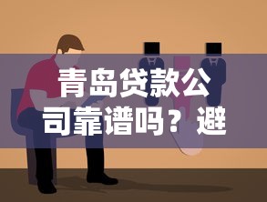 青岛贷款公司靠谱吗？避坑指南教你三招选对正规机构