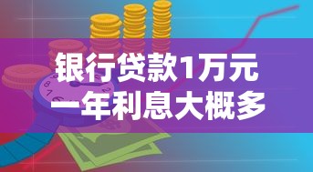 银行贷款1万元一年利息大概多少?算完这笔账你就明白了 银行贷款1万元一年利息大概多少?算完这笔账你就明白了