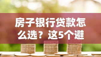 房子银行贷款怎么选？这5个避坑技巧帮你省下几十万！