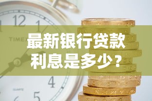 最新银行贷款利息是多少？各银行利率对比及省钱技巧