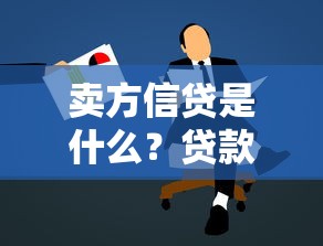 卖方信贷是什么？贷款流程、申请条件及优势深度解析