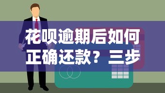花呗逾期后如何正确还款？三步教你化解信用危机