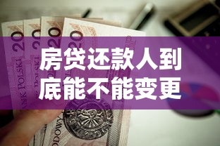 房贷还款人到底能不能变更?这些条件和流程你必须知道! 房贷还款人到底能不能变更?这些条件和流程你必须知道!
