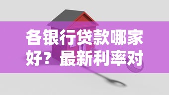 各银行贷款哪家好？最新利率对比+避坑指南，选对省心又省钱