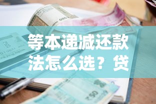 等本递减还款法怎么选？贷款还款方式全解析，本金利息计算更划算！