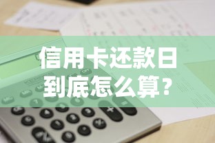 信用卡还款日到底怎么算？一文搞懂还款规则与避坑技巧