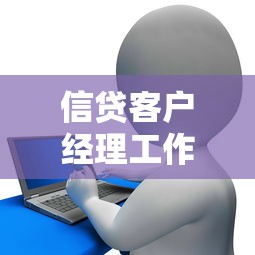信贷客户经理工作内容大揭秘：职责解析与贷款类职业指南