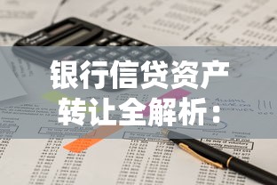 银行信贷资产转让全解析：贷款业务核心要点与实操指南