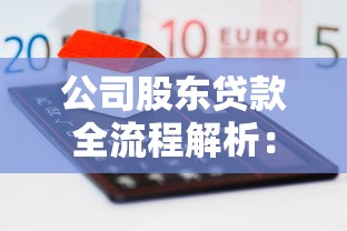 公司股东贷款全流程解析：股东融资条件、步骤及注意事项干货分享
