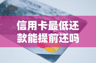 信用卡最低还款能提前还吗？搞懂这几点避免被坑！
