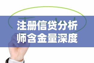 注册信贷分析师含金量深度解析：贷款从业者值不值得考？