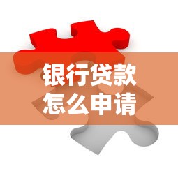 银行贷款怎么申请？掌握条件流程轻松搞定资金难题