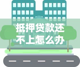 抵押贷款还不上怎么办？这5招教你化解危机，避免房产被收！