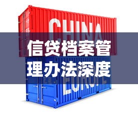 信贷档案管理办法深度解读：贷款业务核心规范与实操指南