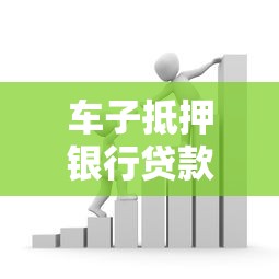 车子抵押银行贷款流程解析：手把手教你用爱车换资金避坑指南