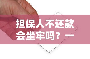 担保人不还款会坐牢吗？一文搞懂法律责任与应对方法