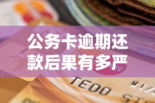 公务卡逾期还款后果有多严重？这些影响你必须知道！