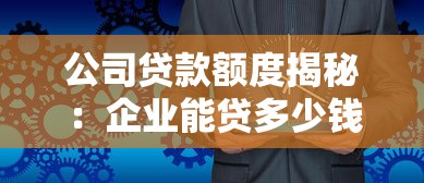 公司贷款额度揭秘:企业能贷多少钱看这几点! 公司贷款额度揭秘:企业能贷多少钱看这几点!