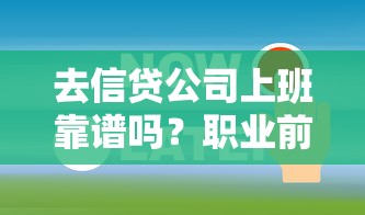 去信贷公司上班靠谱吗?职业前景+风险内幕全解析 去信贷公司上班靠谱吗?职业前景+风险内幕全解析