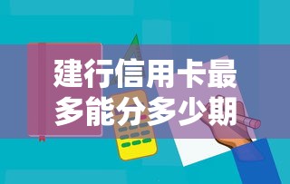 建行信用卡最多能分多少期还款？这几种分期方式手把手教你选