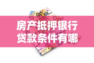 房产抵押银行贷款条件有哪些？申请流程与注意事项全解析