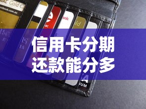 信用卡分期还款能分多少期?详解银行规则和选择技巧 信用卡分期还款能分多少期?详解银行规则和选择技巧