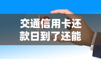 交通信用卡还款日到了还能延期几天？这些隐藏功能别错过