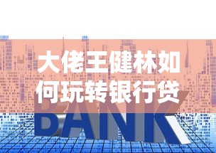 大佬王健林如何玩转银行贷款？这些融资秘诀你可能没想到！