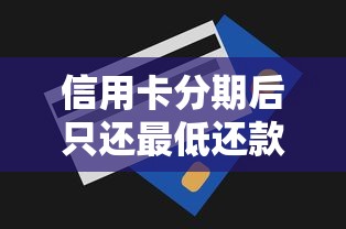 信用卡分期后只还最低还款到底会怎样?算完账我后悔了 信用卡分期后只还最低还款到底会怎样?算完账我后悔了