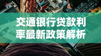 交通银行贷款利率最新政策解析及申请攻略全知道