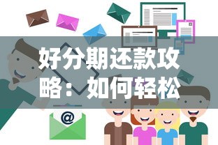 好分期还款攻略:如何轻松搞定贷款压力?灵活还款技巧全解析 好分期还款攻略:如何轻松搞定贷款压力?灵活还款技巧全解析