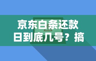 京东白条还款日到底几号?搞懂规则避免逾期,还款攻略全解析! 京东白条还款日到底几号?搞懂规则避免逾期,还款攻略全解析!