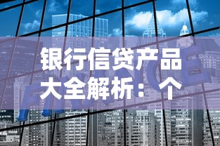 银行信贷产品大全解析：个人与企业贷款方案如何选？超全攻略助你避坑