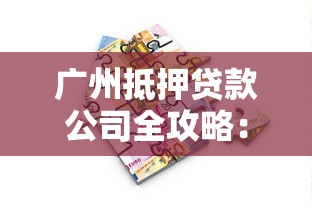 广州抵押贷款公司全攻略：房产抵押流程解析与避坑指南