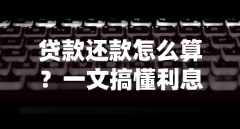 贷款还款怎么算?一文搞懂利息计算公式和月供技巧 贷款还款怎么算?一文搞懂利息计算公式和月供技巧