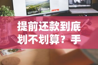 提前还款到底划不划算?手把手教你算清利息账 提前还款到底划不划算?手把手教你算清利息账