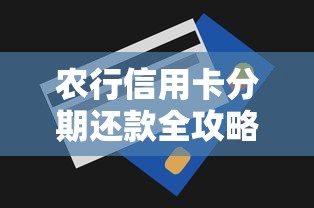 农行信用卡分期还款全攻略:一文看懂操作流程与省钱技巧 农行信用卡分期还款全攻略:一文看懂操作流程与省钱技巧