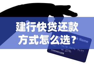 建行快贷还款方式怎么选？手把手教你省利息+使用技巧全攻略