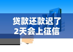贷款还款迟了2天会上征信吗？小心被坑！这些影响你必须知道