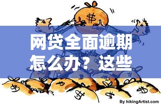 网贷全面逾期怎么办?这些应对策略助你摆脱债务危机 网贷全面逾期怎么办?这些应对策略助你摆脱债务危机