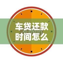 车贷还款时间怎么选最划算？3分钟搞懂周期规划与注意事项