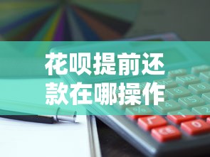 花呗提前还款在哪操作？超全攻略手把手教你省钱