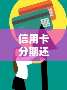 信用卡分期还款全攻略：流程、技巧与避坑指南