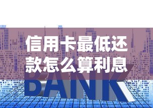 信用卡最低还款怎么算利息？手把手教你避开隐藏费用