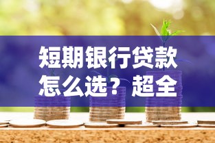 短期银行贷款怎么选？超全申请攻略与避坑指南