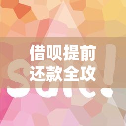 借呗提前还款全攻略：操作步骤与省钱技巧大揭秘